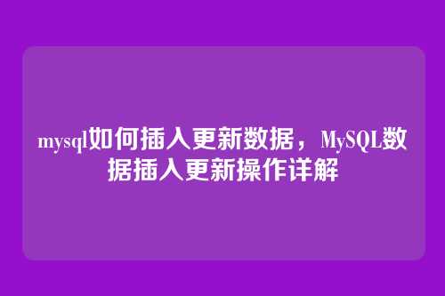 mysql如何插入更新数据,MySQL数据插入更新操作详解