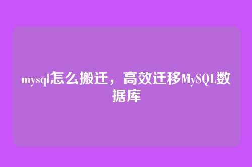 mysql怎么搬迁,高效迁移MySQL数据库