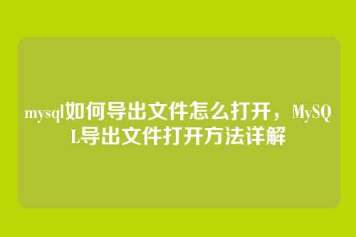 mysql如何导出文件怎么打开,MySQL导出文件打开方法详解