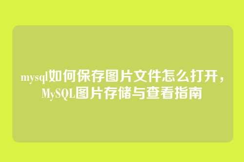 mysql如何保存图片文件怎么打开,MySQL图片存储与查看指南