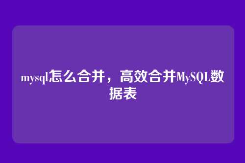 mysql怎么合并,高效合并MySQL数据表