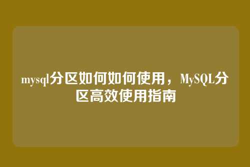 mysql分区如何如何使用,MySQL分区高效使用指南