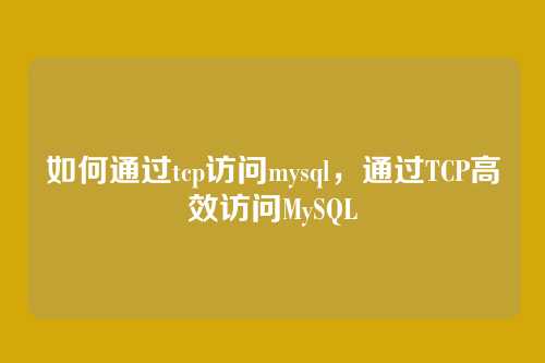 如何通过tcp访问mysql，通过TCP高效访问MySQL