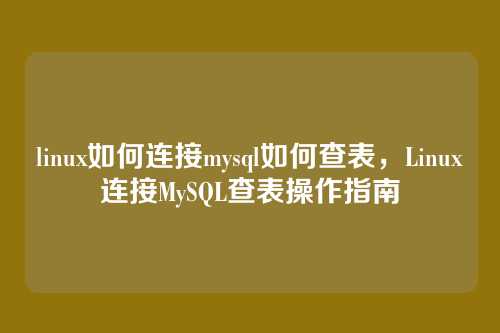 linux如何连接mysql如何查表,Linux连接MySQL查表操作指南