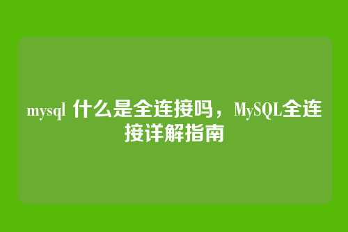 mysql 什么是全连接吗,MySQL全连接详解指南