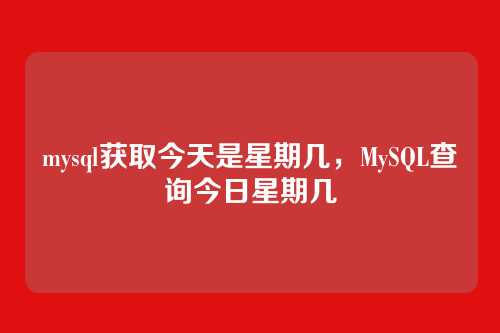 mysql获取今天是星期几，MySQL查询今日星期几