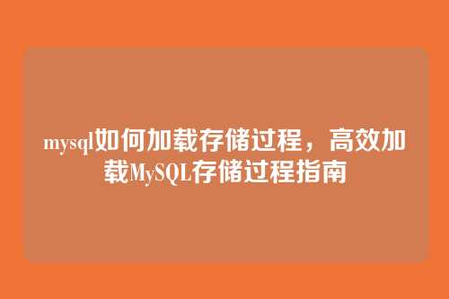 mysql如何加载存储过程,高效加载MySQL存储过程指南