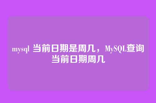 mysql 当前日期是周几,MySQL查询当前日期周几