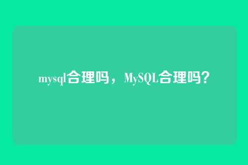 mysql合理吗,MySQL合理吗?