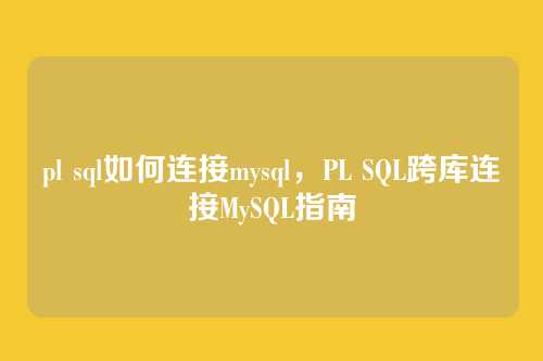 pl sql如何连接mysql,PL SQL跨库连接MySQL指南