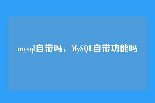 mysql自带吗,MySQL自带功能吗