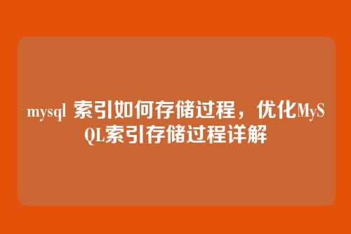 mysql 索引如何存储过程,优化MySQL索引存储过程详解