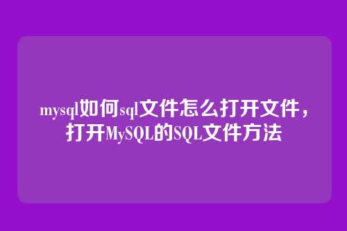 mysql如何sql文件怎么打开文件,打开MySQL的SQL文件方法