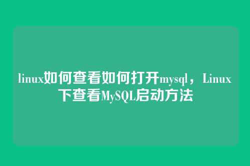 linux如何查看如何打开mysql,Linux下查看MySQL启动方法