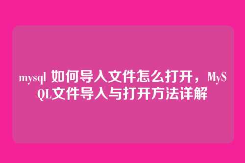 mysql 如何导入文件怎么打开,MySQL文件导入与打开方法详解