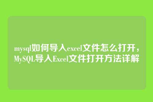 mysql如何导入excel文件怎么打开,MySQL导入Excel文件打开方法详解