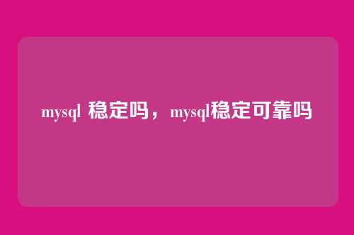 mysql 稳定吗,mysql稳定可靠吗