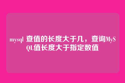 mysql 查值的长度大于几，查询MySQL值长度大于指定数值
