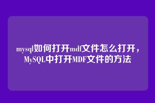 mysql如何打开mdf文件怎么打开,MySQL中打开MDF文件的方法
