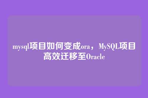 mysql项目如何变成ora,MySQL项目高效迁移至Oracle
