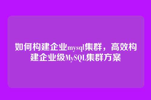 如何构建企业mysql集群,高效构建企业级MySQL集群方案