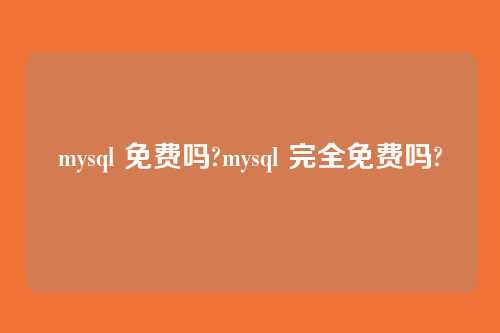 mysql 免费吗?mysql 完全免费吗?
