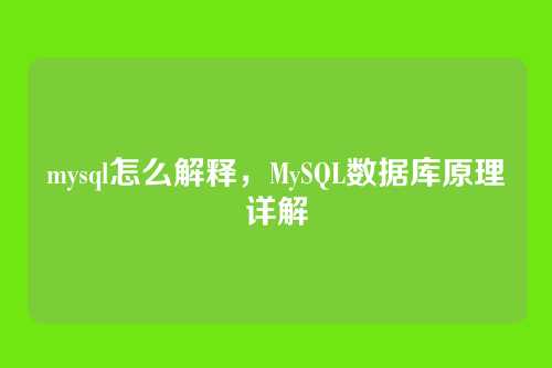 mysql怎么解释，MySQL数据库原理详解