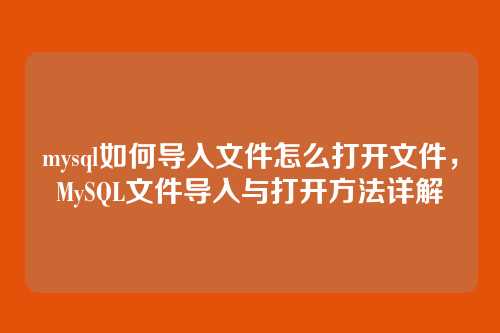 mysql如何导入文件怎么打开文件，MySQL文件导入与打开方法详解