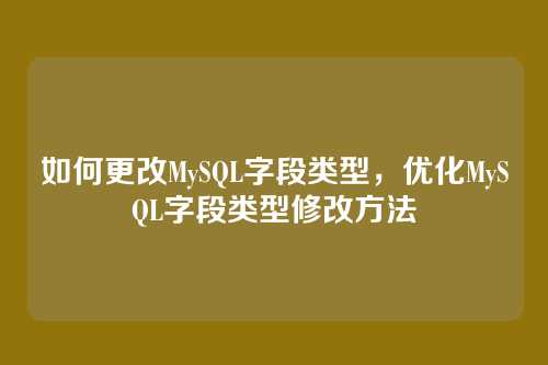 如何更改MySQL字段类型,优化MySQL字段类型修改方法