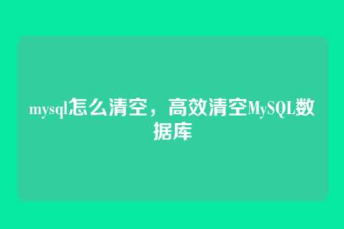 mysql怎么清空，高效清空MySQL数据库