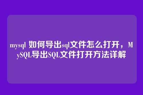 mysql 如何导出sql文件怎么打开,MySQL导出SQL文件打开方法详解