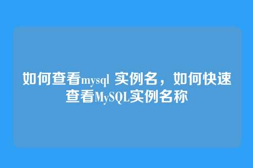 如何查看mysql 实例名,如何快速查看MySQL实例名称