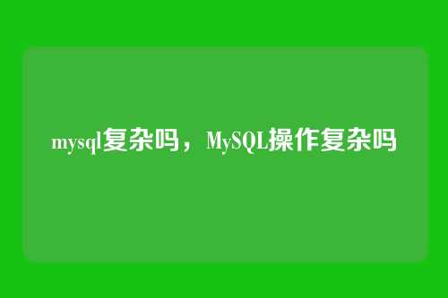 mysql复杂吗,MySQL操作复杂吗