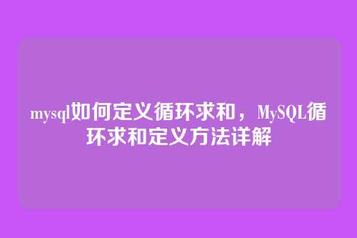 mysql如何定义循环求和,MySQL循环求和定义方法详解