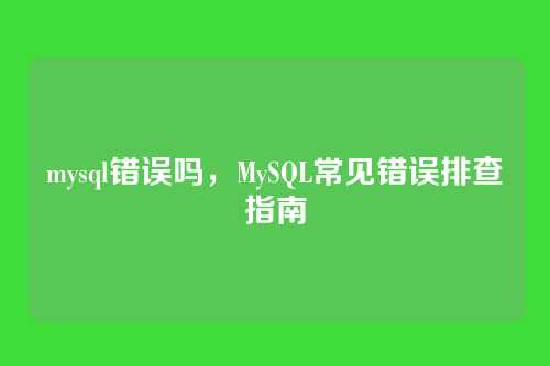 mysql错误吗,MySQL常见错误排查指南