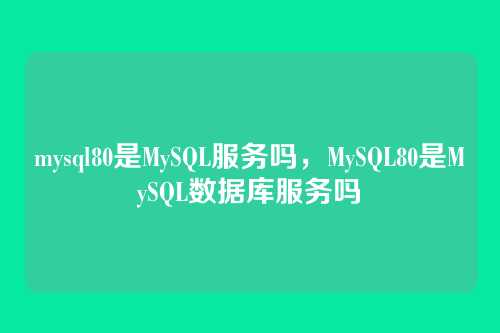mysql80是MySQL服务吗,MySQL80是MySQL数据库服务吗