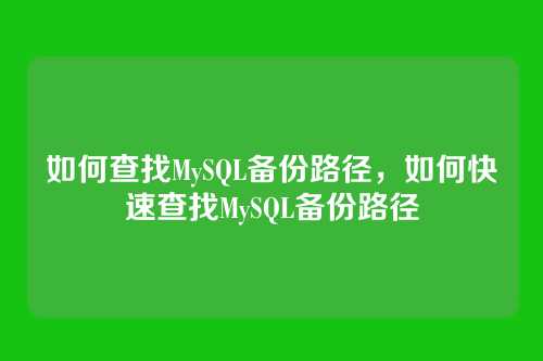 如何查找MySQL备份路径,如何快速查找MySQL备份路径