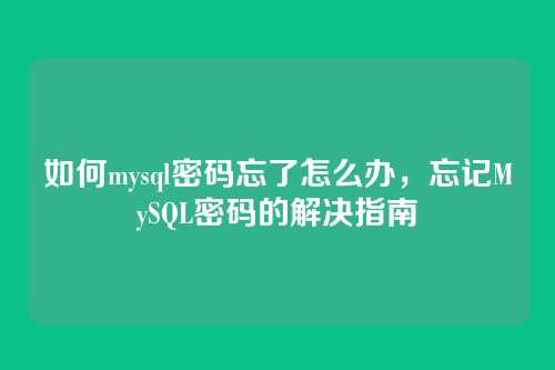 如何mysql密码忘了怎么办,忘记MySQL密码的解决指南