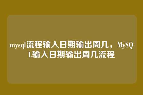mysql流程输入日期输出周几，MySQL输入日期输出周几流程