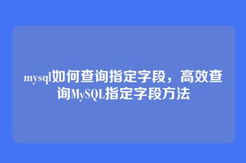 mysql如何查询指定字段,高效查询MySQL指定字段方法