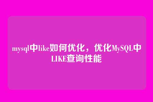 mysql中like如何优化,优化MySQL中LIKE查询性能