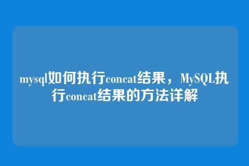 mysql如何执行concat结果,MySQL执行concat结果的方法详解