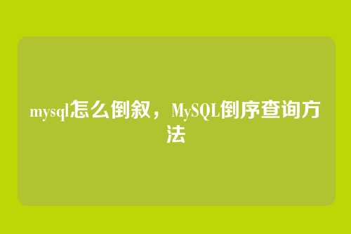 mysql怎么倒叙,MySQL倒序查询方法