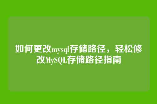 如何更改mysql存储路径，轻松修改MySQL存储路径指南