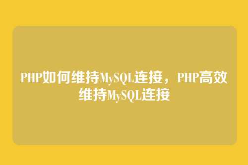 PHP如何维持MySQL连接,PHP高效维持MySQL连接