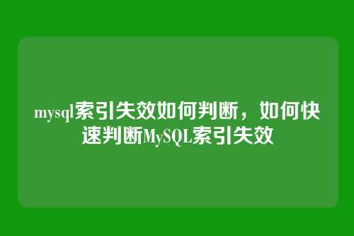 mysql索引失效如何判断,如何快速判断MySQL索引失效