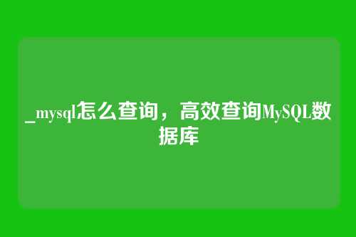 _mysql怎么查询，高效查询MySQL数据库