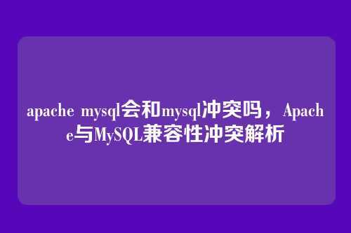 apache mysql会和mysql冲突吗,Apache与MySQL兼容性冲突解析