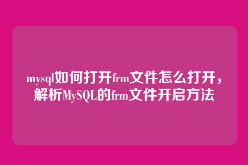 mysql如何打开frm文件怎么打开,解析MySQL的frm文件开启方法