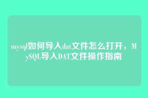 mysql如何导入dat文件怎么打开,MySQL导入DAT文件操作指南